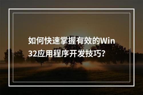 如何快速掌握有效的Win32应用程序开发技巧?
