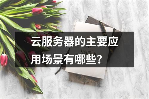 云服务器的主要应用场景有哪些？