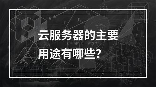 云服务器的主要用途有哪些？