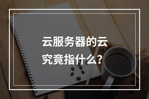云服务器的云究竟指什么？