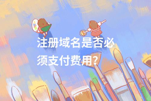 注册域名是否必须支付费用?