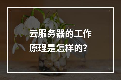 云服务器的工作原理是怎样的？