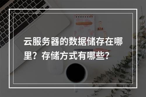 云服务器的数据储存在哪里？存储方式有哪些？