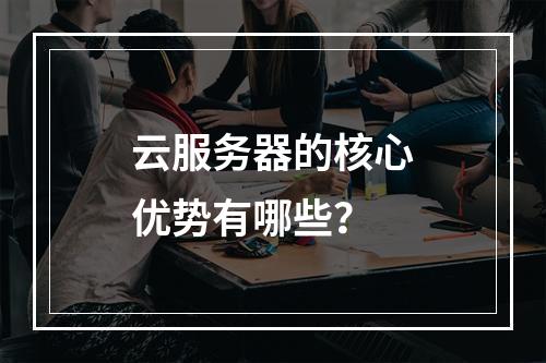云服务器的核心优势有哪些？