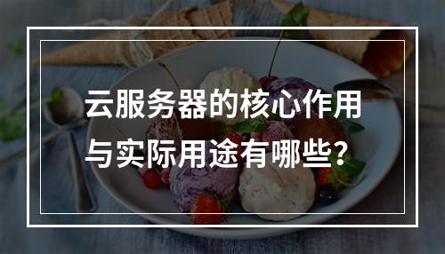 云服务器的核心作用与实际用途有哪些？