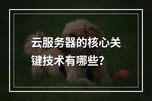 云服务器的核心关键技术有哪些？