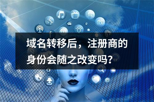 域名转移后,注册商的身份会随之改变吗?