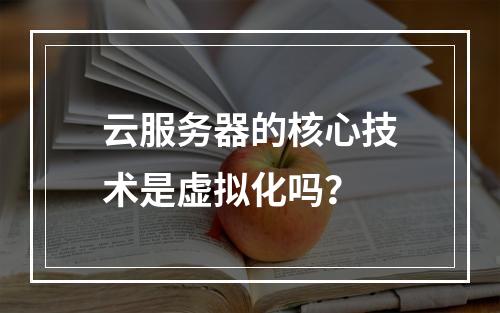 云服务器的核心技术是虚拟化吗？
