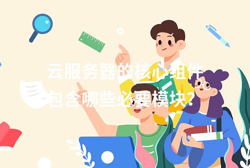 云服务器的核心组件包含哪些必要模块？