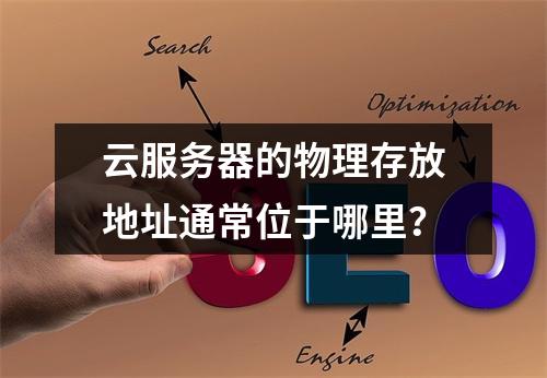 云服务器的物理存放地址通常位于哪里？