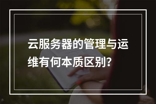 云服务器的管理与运维有何本质区别？