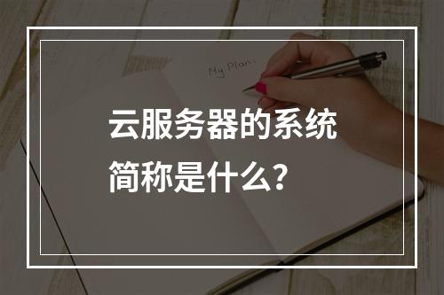 云服务器的系统简称是什么？