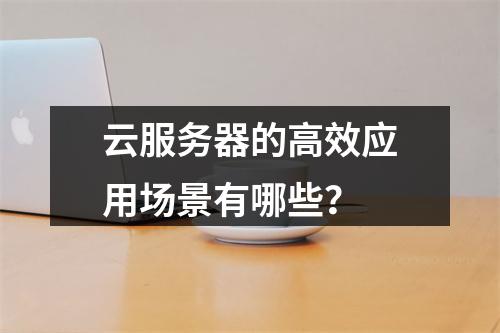 云服务器的高效应用场景有哪些？