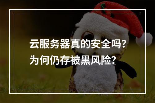 云服务器真的安全吗？为何仍存被黑风险？