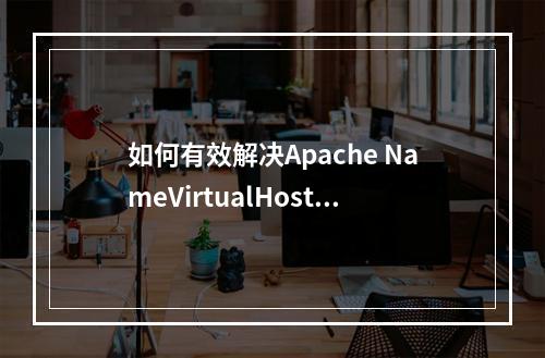 如何有效解决Apache NameVirtualHost :80 缺少 VirtualHosts 的问题?