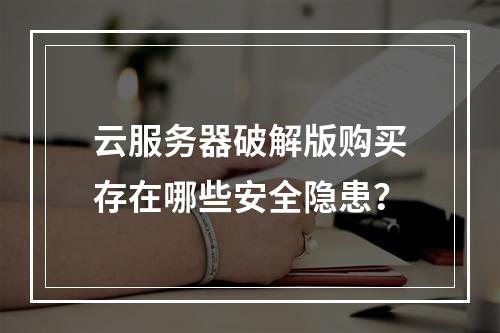 云服务器破解版购买存在哪些安全隐患？