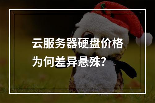 云服务器硬盘价格为何差异悬殊？