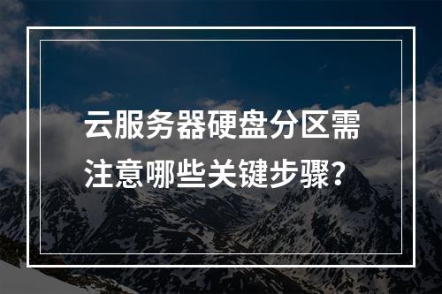 云服务器硬盘分区需注意哪些关键步骤？