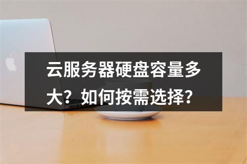 云服务器硬盘容量多大？如何按需选择？