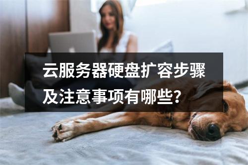 云服务器硬盘扩容步骤及注意事项有哪些？