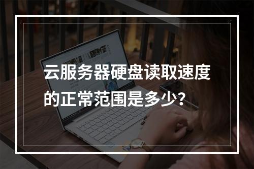 云服务器硬盘读取速度的正常范围是多少？