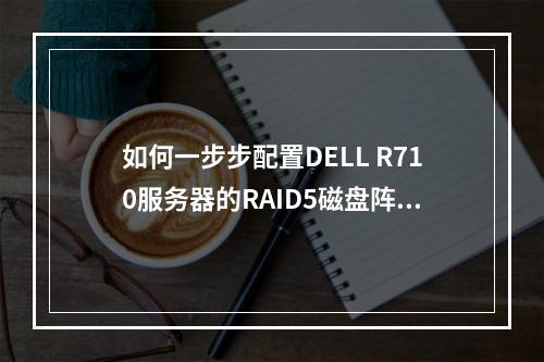 如何一步步配置DELL R710服务器的RAID5磁盘阵列?