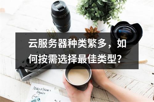 云服务器种类繁多，如何按需选择最佳类型？