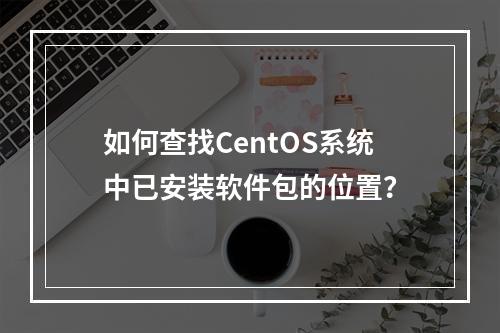 如何查找CentOS系统中已安装软件包的位置?