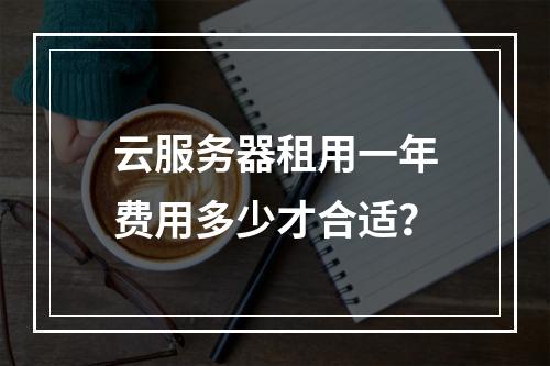 云服务器租用一年费用多少才合适？