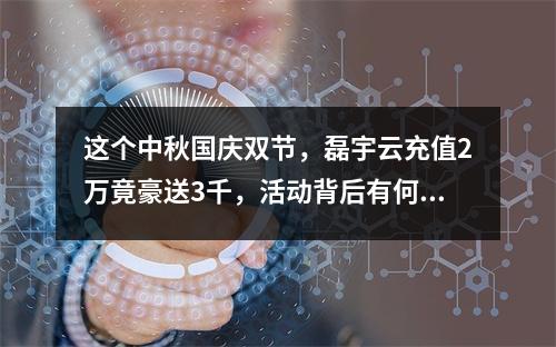 这个中秋国庆双节,磊宇云充值2万竟豪送3千,活动背后有何奥秘?