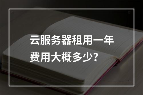 云服务器租用一年费用大概多少？