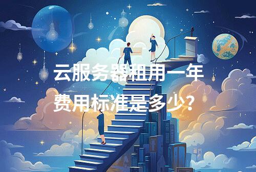 云服务器租用一年费用标准是多少？