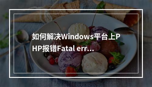 如何解决Windows平台上PHP报错Fatal error: Class COM not found的问题?