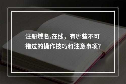 注册域名.在线,有哪些不可错过的操作技巧和注意事项?