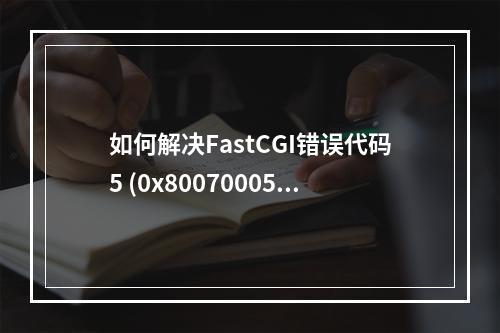 如何解决FastCGI错误代码5 (0x80070005)的问题?