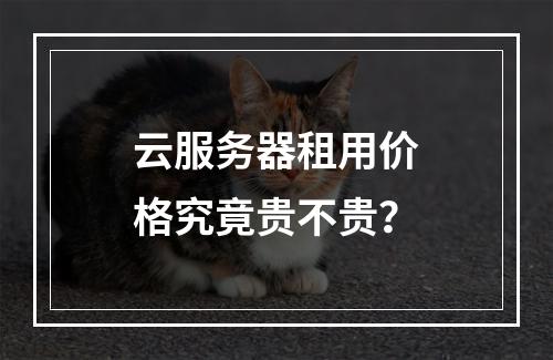 云服务器租用价格究竟贵不贵？