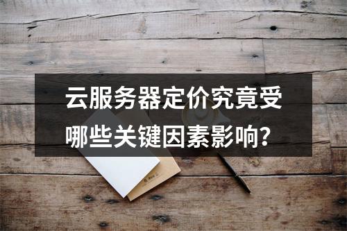 云服务器定价究竟受哪些关键因素影响?