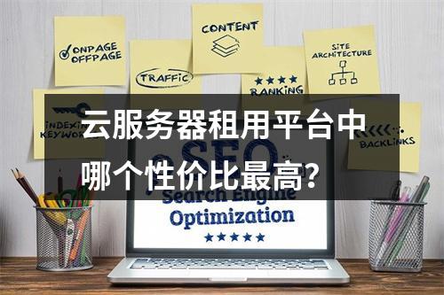 云服务器租用平台中哪个性价比最高？