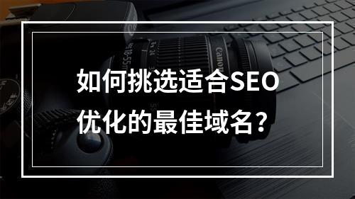 如何挑选适合SEO优化的最佳域名?