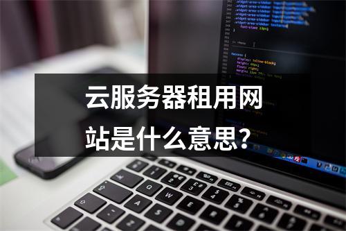 云服务器租用网站是什么意思？