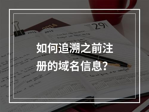 如何追溯之前注册的域名信息?