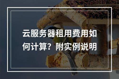 云服务器租用费用如何计算？附实例说明