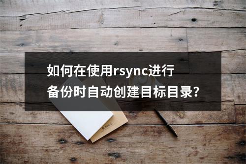 如何在使用rsync进行备份时自动创建目标目录?