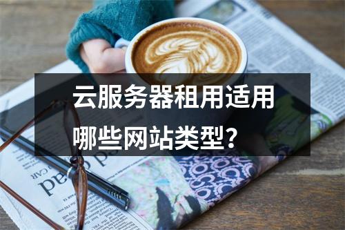 云服务器租用适用哪些网站类型？
