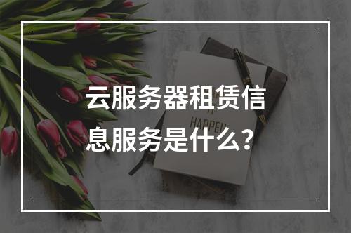 云服务器租赁信息服务是什么？