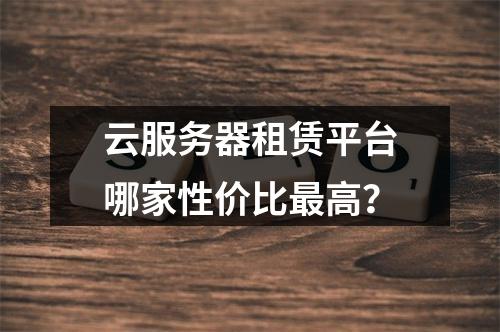 云服务器租赁平台哪家性价比最高？