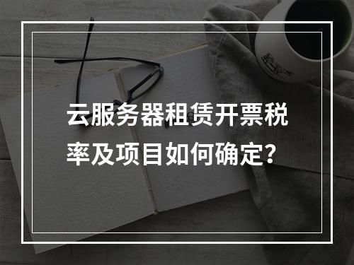 云服务器租赁开票税率及项目如何确定？