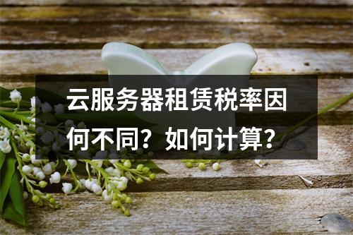 云服务器租赁税率因何不同？如何计算？
