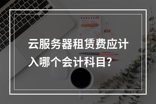云服务器租赁费应计入哪个会计科目？