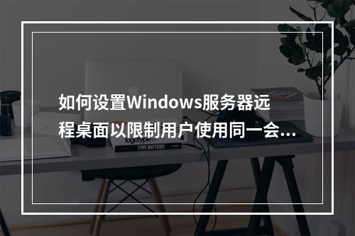 如何设置Windows服务器远程桌面以限制用户使用同一会话?